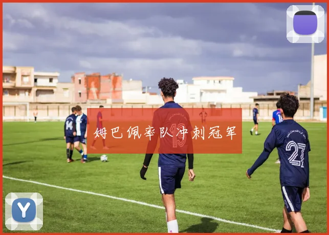 姆巴佩率队冲刺冠军