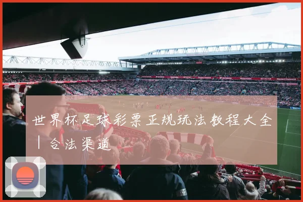 世界杯足球彩票正规玩法教程大全｜合法渠道