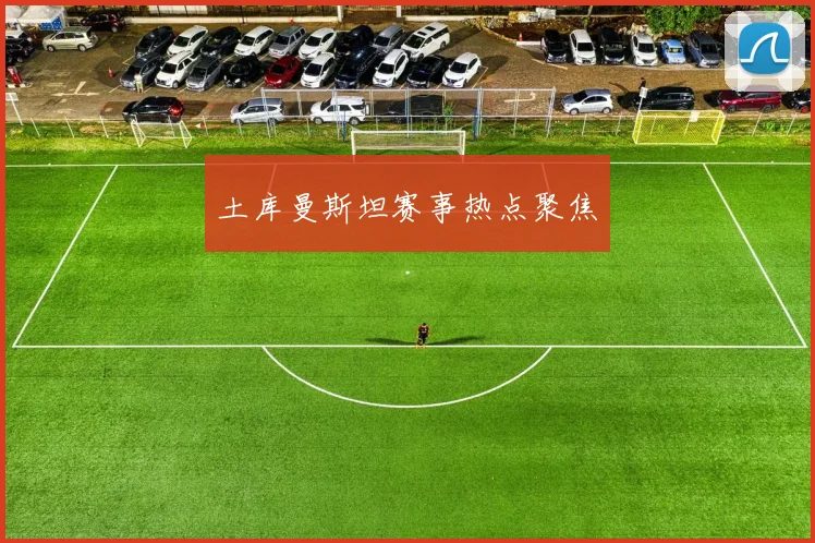 土库曼斯坦赛事热点聚焦