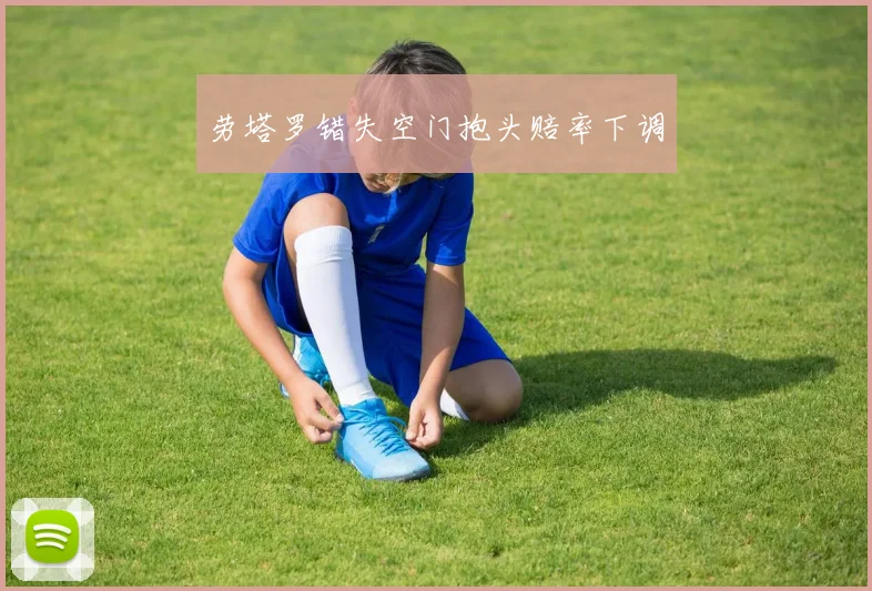 劳塔罗错失空门抱头赔率下调