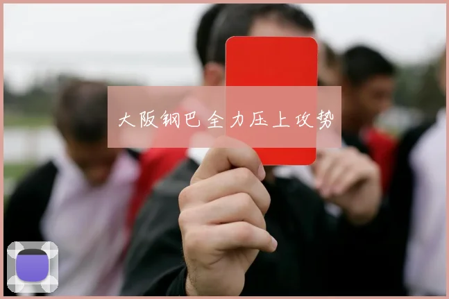 大阪钢巴全力压上攻势