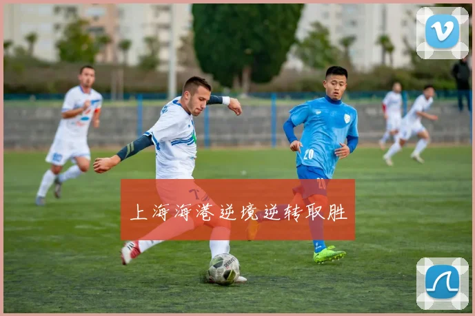 上海海港逆境逆转取胜
