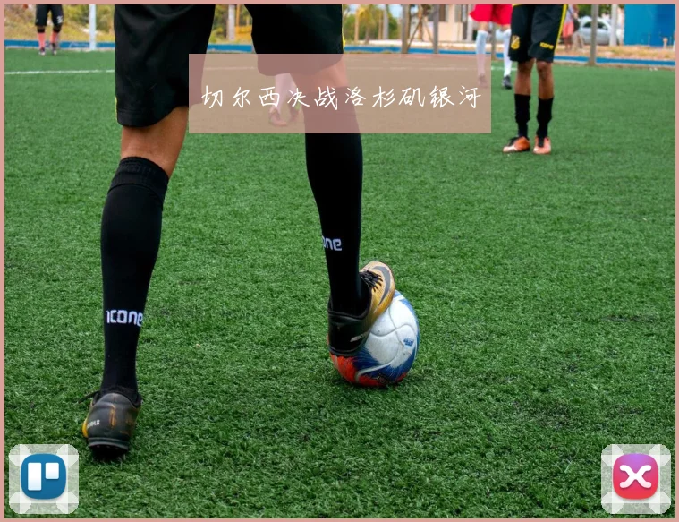 切尔西决战洛杉矶银河