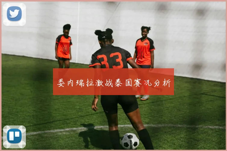 委内瑞拉激战泰国赛况分析