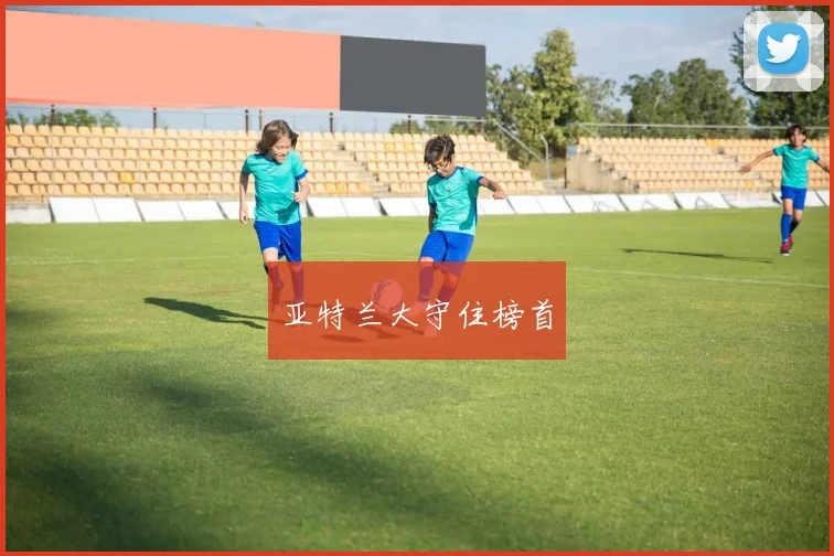 亚特兰大守住榜首