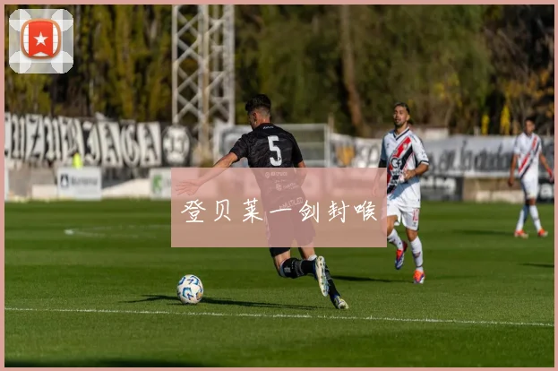 登贝莱一剑封喉