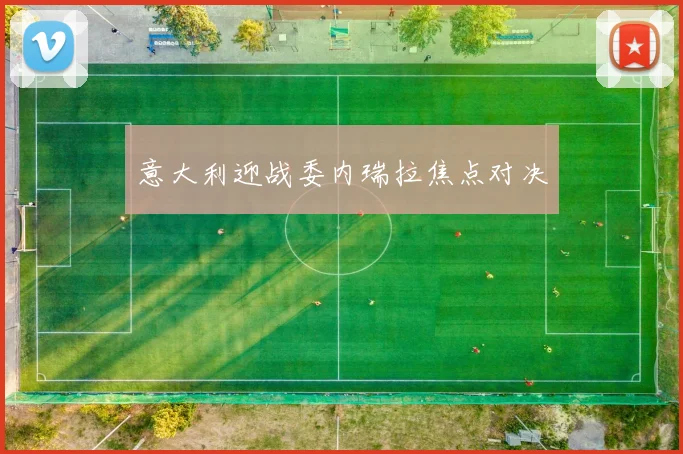 意大利迎战委内瑞拉焦点对决
